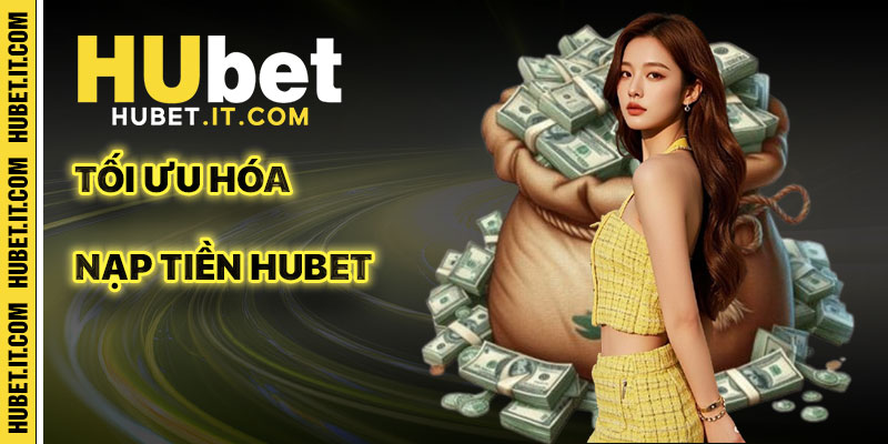 Mẹo Tối Ưu Hóa Quy Trình Nạp Tiền Hubet