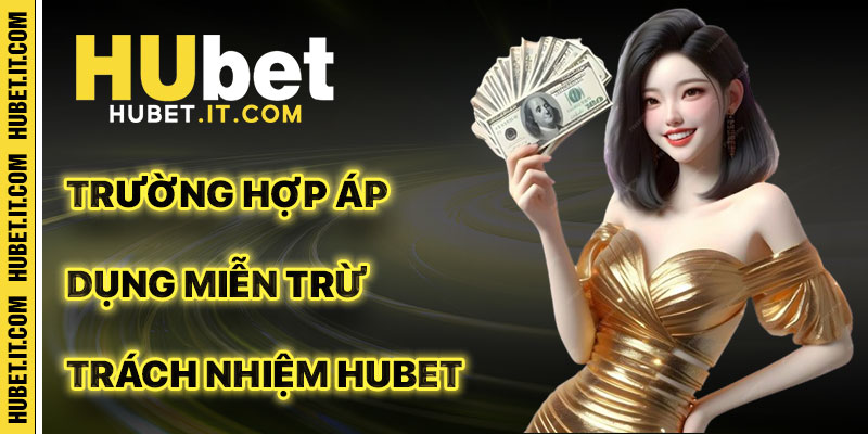 Các Trường Hợp Áp Dụng Miễn Trừ Trách Nhiệm Hubet