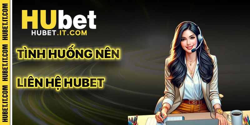 Các Tình Huống Cần Liên Hệ Hubet
