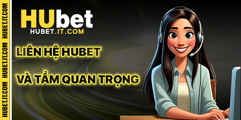 Tầm Quan Trọng Của Kênh Liên Hệ Hubet