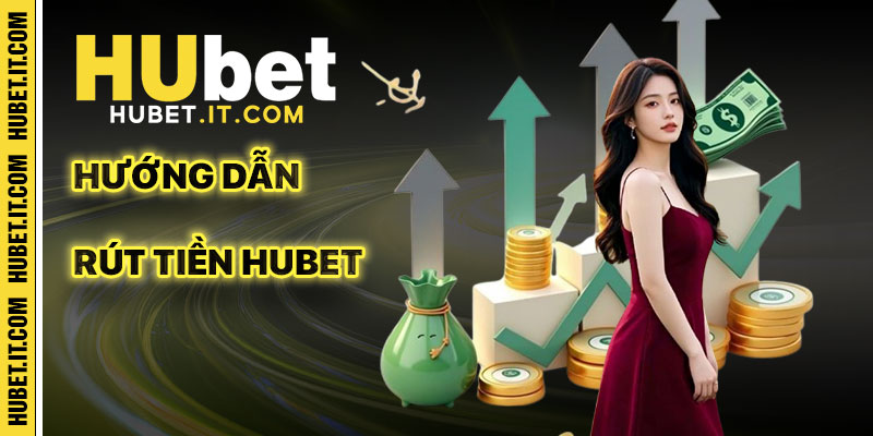 Hướng Dẫn Rút Tiền Hubet Hiệu Quả