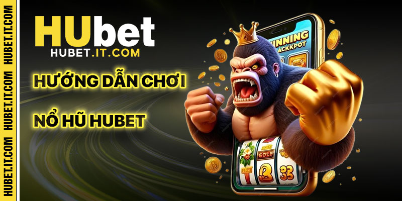 Hướng dẫn chơi Nổ Hũ Hubet chi tiết cho người mới