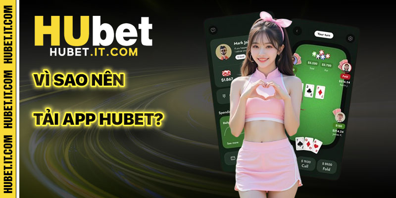 Tại sao nên tải app Hubet?