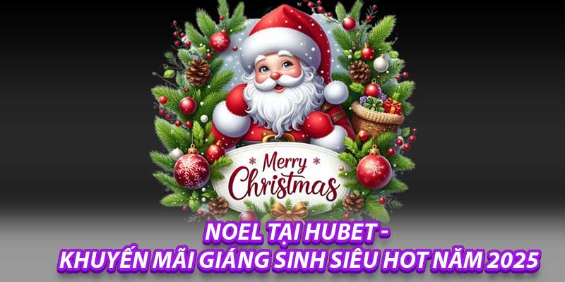 Noel Tại Hubet - Khuyến Mãi Giáng Sinh Siêu Hot Năm 2025